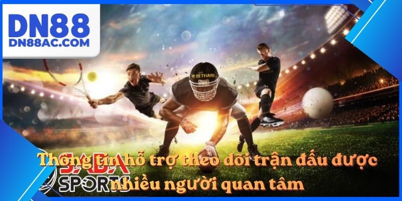 Thông tin hỗ trợ theo dõi trận đấu được nhiều người quan tâm