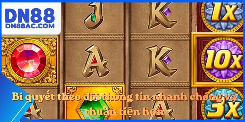 Bí quyết theo dõi thông tin nhanh chóng và thuận tiện hơn