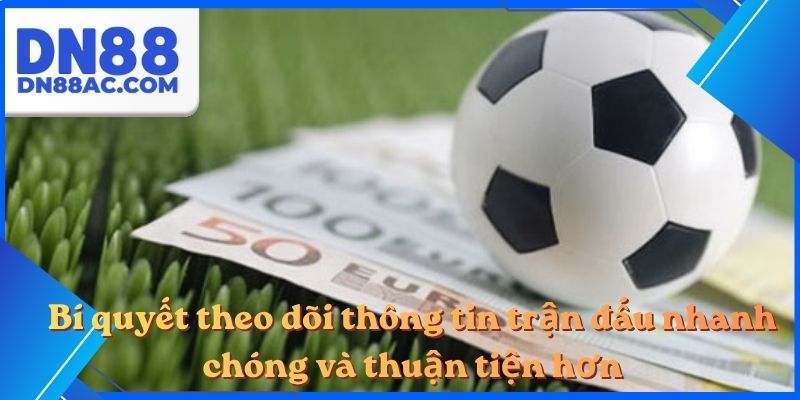 Bí quyết theo dõi thông tin trận đấu nhanh chóng và thuận tiện hơn